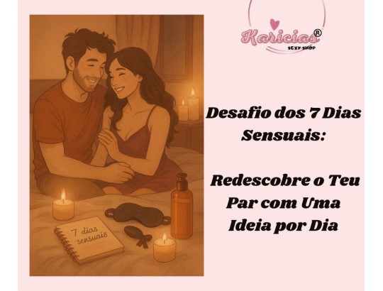 Desafio dos 7 Dias Sensuais: Redescobre o Teu Par com Uma Ideia por Dia